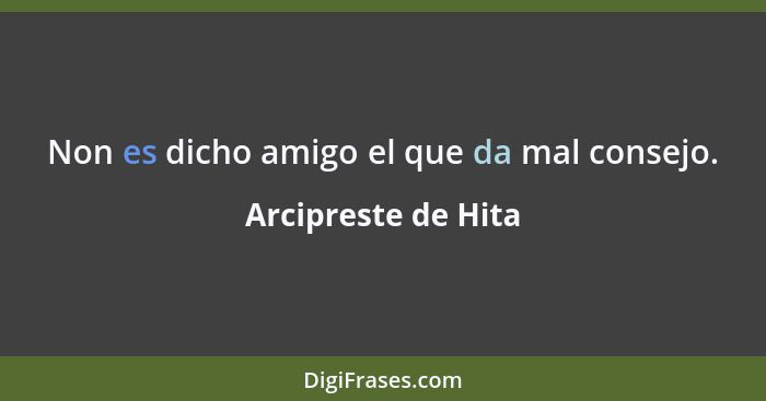 Non es dicho amigo el que da mal consejo.... - Arcipreste de Hita