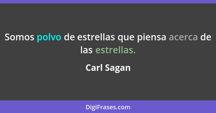 Somos polvo de estrellas que piensa acerca de las estrellas.... - Carl Sagan