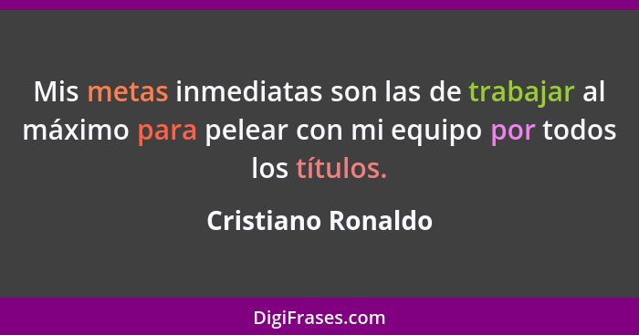 Mis metas inmediatas son las de trabajar al máximo para pelear con mi equipo por todos los títulos.... - Cristiano Ronaldo