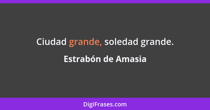 Ciudad grande, soledad grande.... - Estrabón de Amasia