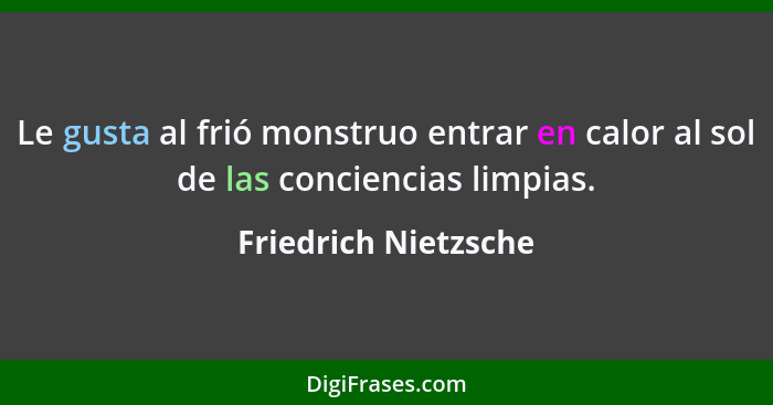 Le gusta al frió monstruo entrar en calor al sol de las conciencias limpias.... - Friedrich Nietzsche