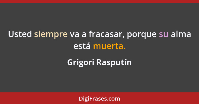 Usted siempre va a fracasar, porque su alma está muerta.... - Grigori Rasputín