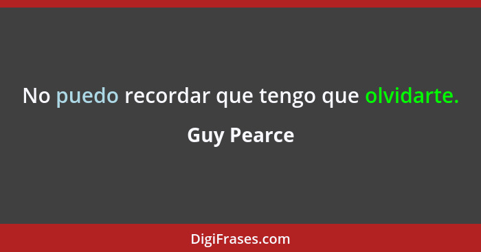 No puedo recordar que tengo que olvidarte.... - Guy Pearce