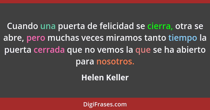 Cuando una puerta de felicidad se cierra, otra se abre, pero muchas veces miramos tanto tiempo la puerta cerrada que no vemos la que se... - Helen Keller