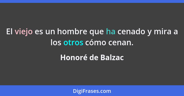 El viejo es un hombre que ha cenado y mira a los otros cómo cenan.... - Honoré de Balzac