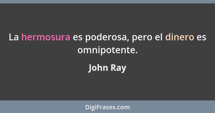 La hermosura es poderosa, pero el dinero es omnipotente.... - John Ray