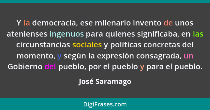 Y la democracia, ese milenario invento de unos atenienses ingenuos para quienes significaba, en las circunstancias sociales y política... - José Saramago
