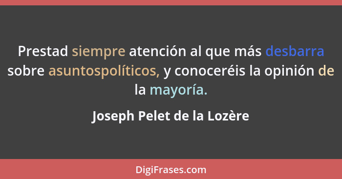 Prestad siempre atención al que más desbarra sobre asuntospolíticos, y conoceréis la opinión de la mayoría.... - Joseph Pelet de la Lozère