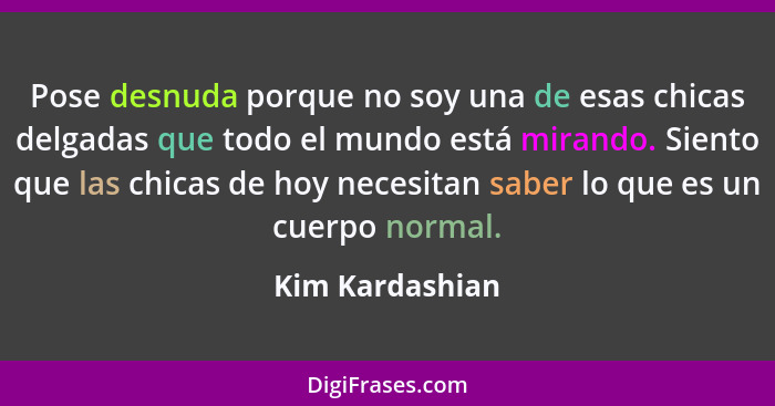 Pose desnuda porque no soy una de esas chicas delgadas que todo el mundo está mirando. Siento que las chicas de hoy necesitan saber l... - Kim Kardashian