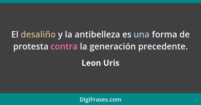 El desaliño y la antibelleza es una forma de protesta contra la generación precedente.... - Leon Uris