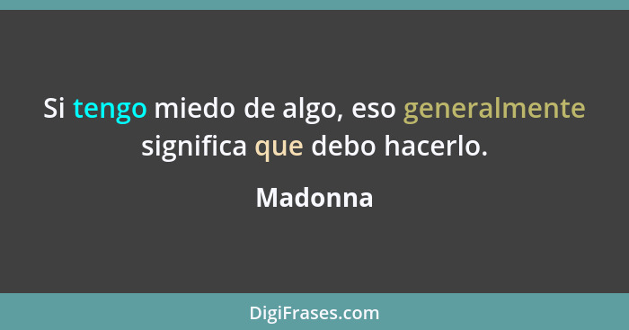 Si tengo miedo de algo, eso generalmente significa que debo hacerlo.... - Madonna