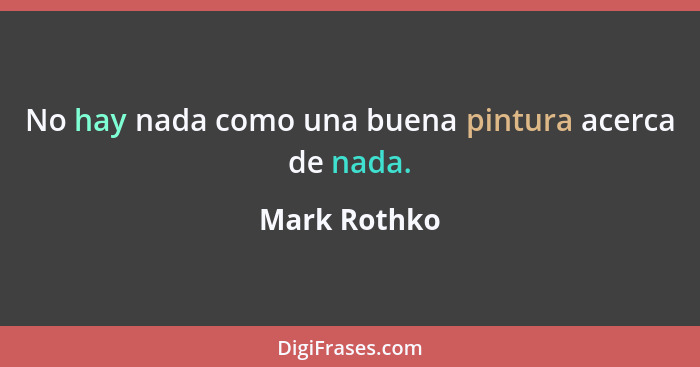 No hay nada como una buena pintura acerca de nada.... - Mark Rothko