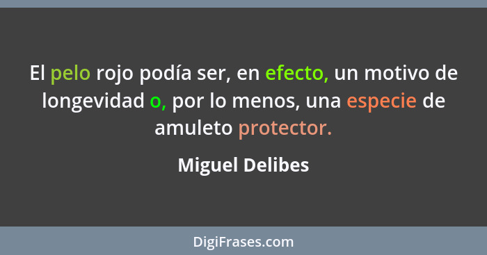 El pelo rojo podía ser, en efecto, un motivo de longevidad o, por lo menos, una especie de amuleto protector.... - Miguel Delibes