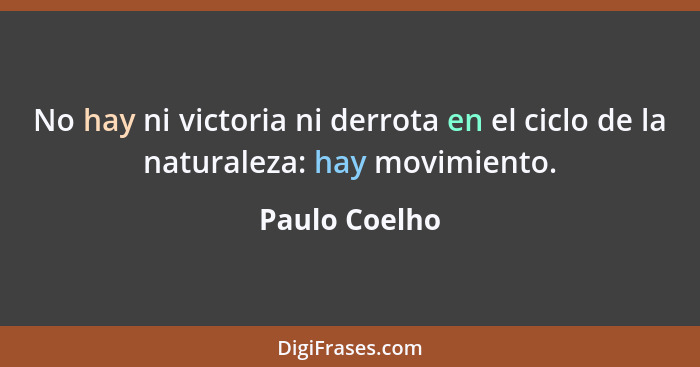 No hay ni victoria ni derrota en el ciclo de la naturaleza: hay movimiento.... - Paulo Coelho