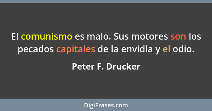 El comunismo es malo. Sus motores son los pecados capitales de la envidia y el odio.... - Peter F. Drucker