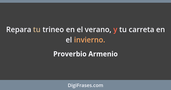 Repara tu trineo en el verano, y tu carreta en el invierno.... - Proverbio Armenio