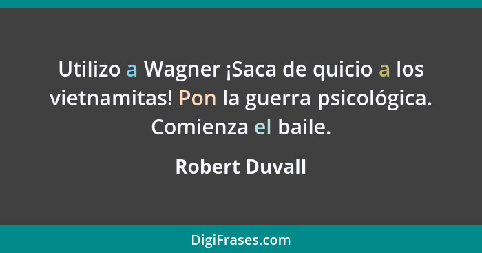 Utilizo a Wagner ¡Saca de quicio a los vietnamitas! Pon la guerra psicológica. Comienza el baile.... - Robert Duvall