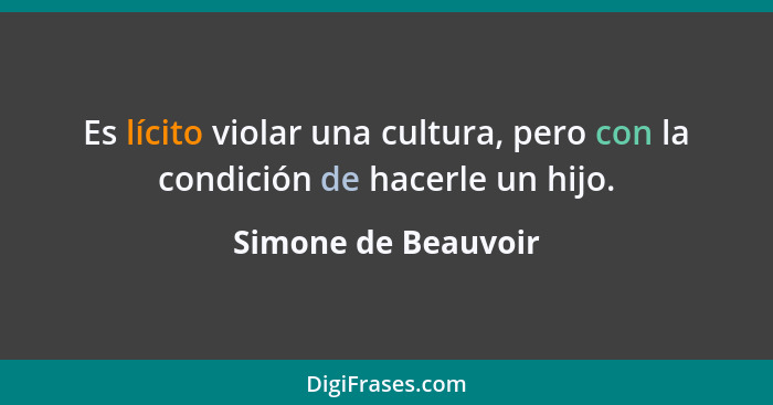Es lícito violar una cultura, pero con la condición de hacerle un hijo.... - Simone de Beauvoir