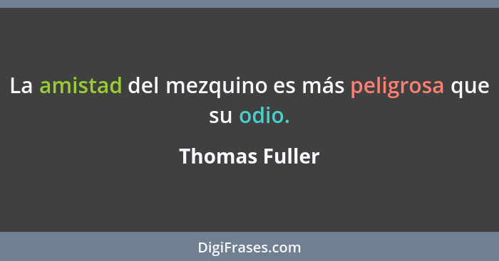 La amistad del mezquino es más peligrosa que su odio.... - Thomas Fuller