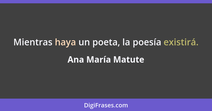 Mientras haya un poeta, la poesía existirá.... - Ana María Matute