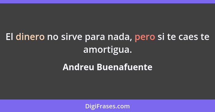 El dinero no sirve para nada, pero si te caes te amortigua.... - Andreu Buenafuente