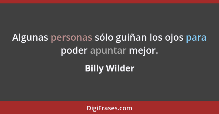 Algunas personas sólo guiñan los ojos para poder apuntar mejor.... - Billy Wilder