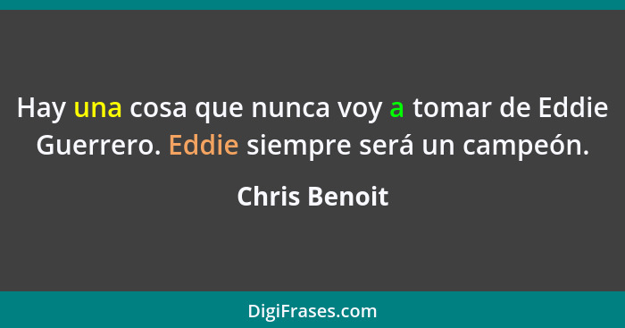 Hay una cosa que nunca voy a tomar de Eddie Guerrero. Eddie siempre será un campeón.... - Chris Benoit