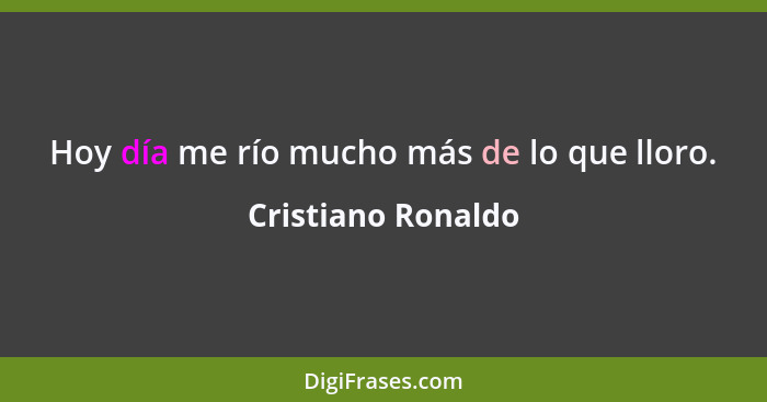 Hoy día me río mucho más de lo que lloro.... - Cristiano Ronaldo