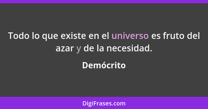 Todo lo que existe en el universo es fruto del azar y de la necesidad.... - Demócrito