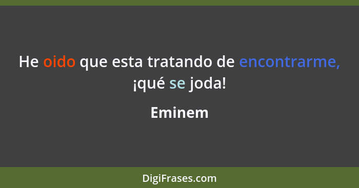 He oido que esta tratando de encontrarme, ¡qué se joda!... - Eminem