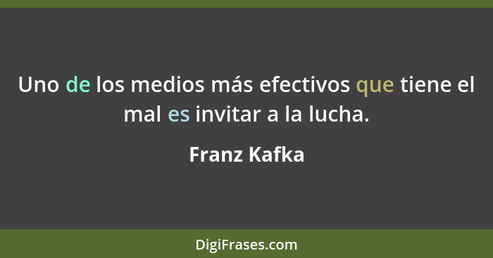 Uno de los medios más efectivos que tiene el mal es invitar a la lucha.... - Franz Kafka