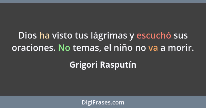 Dios ha visto tus lágrimas y escuchó sus oraciones. No temas, el niño no va a morir.... - Grigori Rasputín