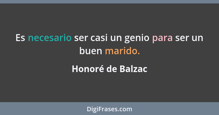 Es necesario ser casi un genio para ser un buen marido.... - Honoré de Balzac