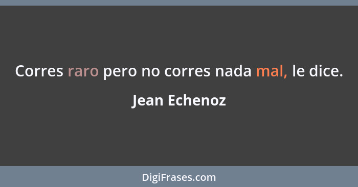 Corres raro pero no corres nada mal, le dice.... - Jean Echenoz