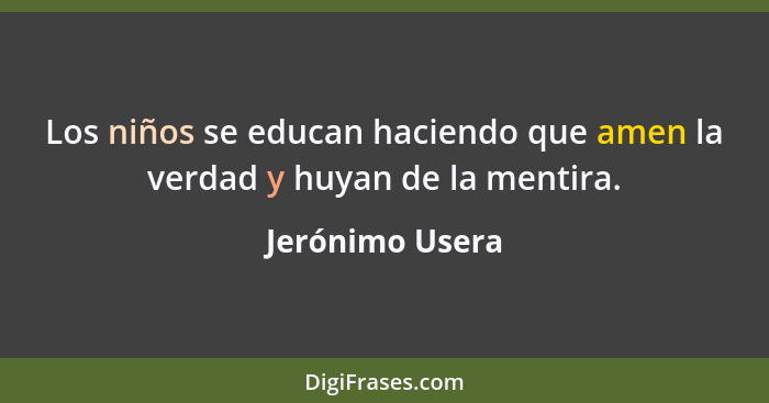 Los niños se educan haciendo que amen la verdad y huyan de la mentira.... - Jerónimo Usera