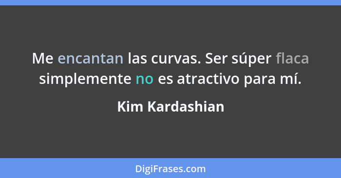 Me encantan las curvas. Ser súper flaca simplemente no es atractivo para mí.... - Kim Kardashian