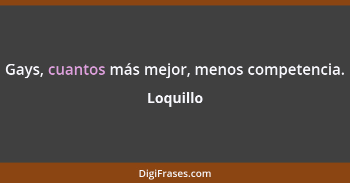 Gays, cuantos más mejor, menos competencia.... - Loquillo