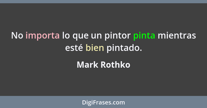 No importa lo que un pintor pinta mientras esté bien pintado.... - Mark Rothko