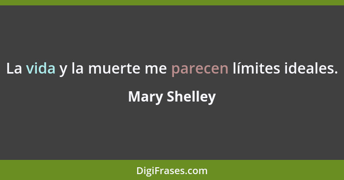 La vida y la muerte me parecen límites ideales.... - Mary Shelley