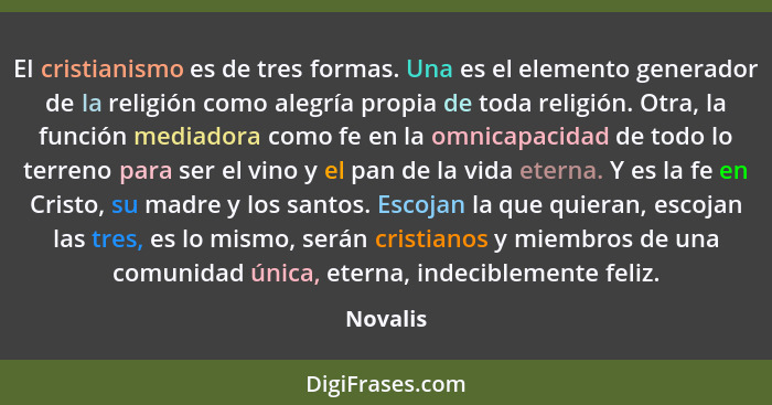 El cristianismo es de tres formas. Una es el elemento generador de la religión como alegría propia de toda religión. Otra, la función mediad... - Novalis