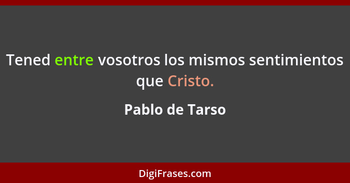 Tened entre vosotros los mismos sentimientos que Cristo.... - Pablo de Tarso