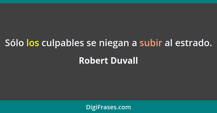 Sólo los culpables se niegan a subir al estrado.... - Robert Duvall