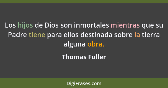 Los hijos de Dios son inmortales mientras que su Padre tiene para ellos destinada sobre la tierra alguna obra.... - Thomas Fuller