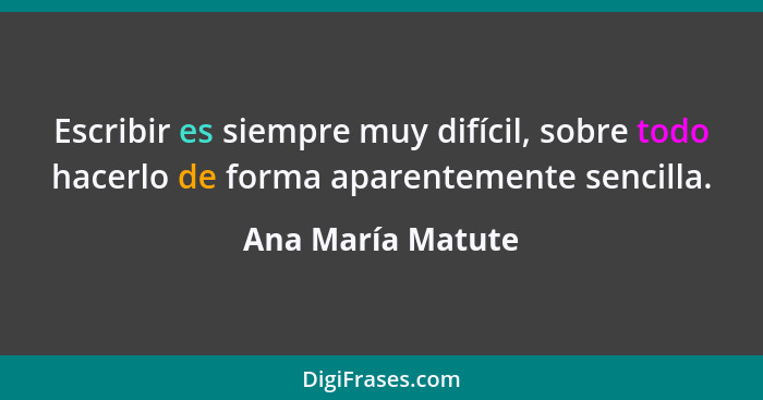 Escribir es siempre muy difícil, sobre todo hacerlo de forma aparentemente sencilla.... - Ana María Matute