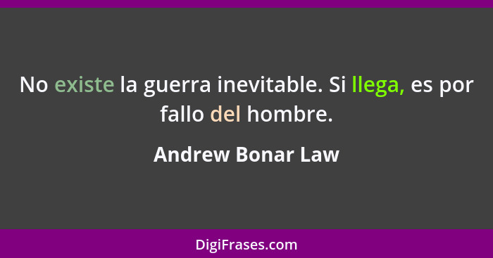 No existe la guerra inevitable. Si llega, es por fallo del hombre.... - Andrew Bonar Law