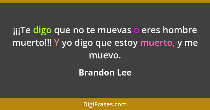 ¡¡¡Te digo que no te muevas o eres hombre muerto!!! Y yo digo que estoy muerto, y me muevo.... - Brandon Lee