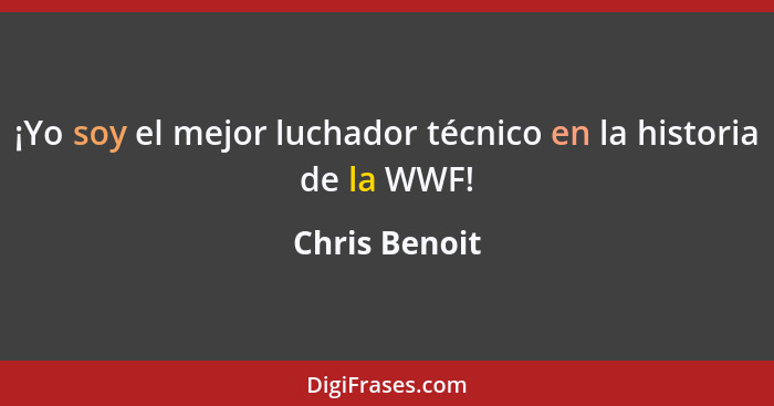 ¡Yo soy el mejor luchador técnico en la historia de la WWF!... - Chris Benoit