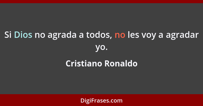 Si Dios no agrada a todos, no les voy a agradar yo.... - Cristiano Ronaldo