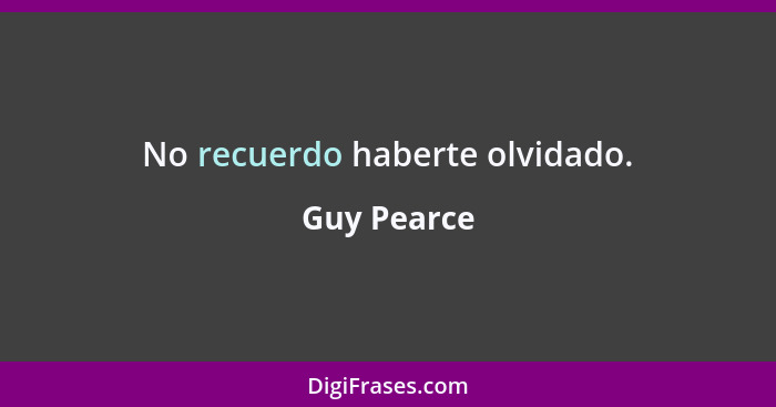 No recuerdo haberte olvidado.... - Guy Pearce