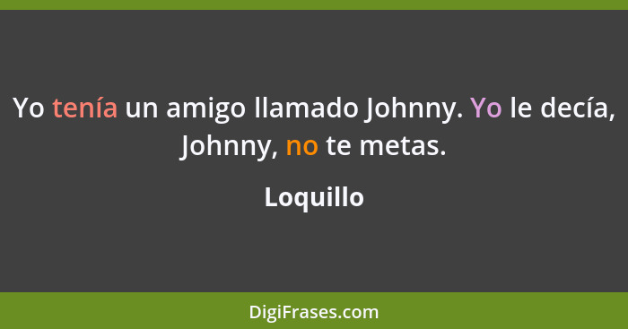 Yo tenía un amigo llamado Johnny. Yo le decía, Johnny, no te metas.... - Loquillo